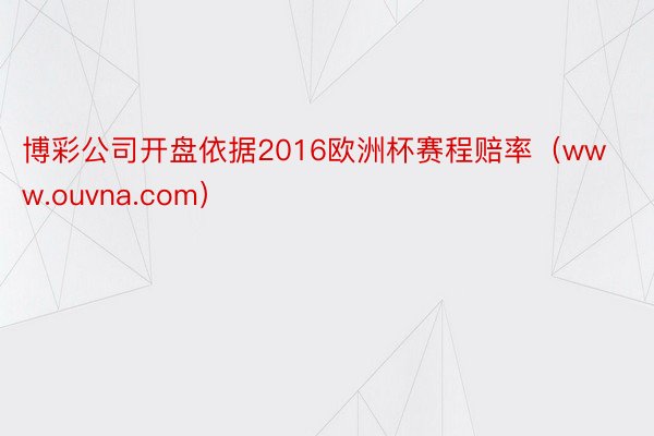 博彩公司开盘依据2016欧洲杯赛程赔率（www.ouvna.com）