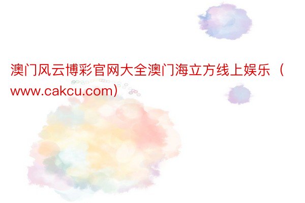 澳门风云博彩官网大全澳门海立方线上娱乐（www.cakcu.com）