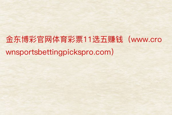 金东博彩官网体育彩票11选五赚钱（www.crownsportsbettingpickspro.com）