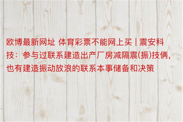 欧博最新网址 体育彩票不能网上买 | 震安科技：参与过联系建造出产厂房减隔震(振)技俩，也有建造振动放浪的联系本事储备和决策