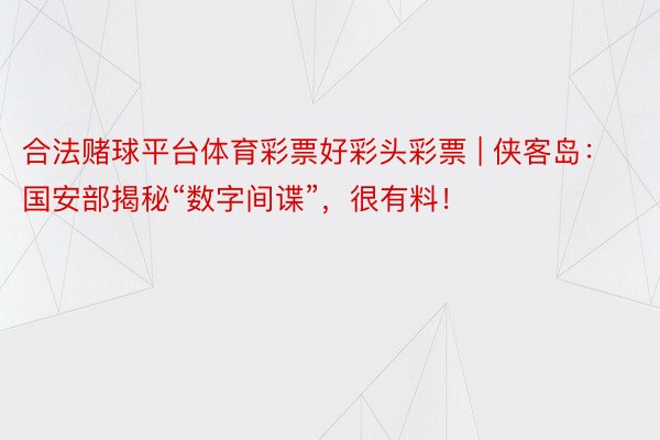 合法赌球平台体育彩票好彩头彩票 | 侠客岛：国安部揭秘“数字间谍”，很有料！