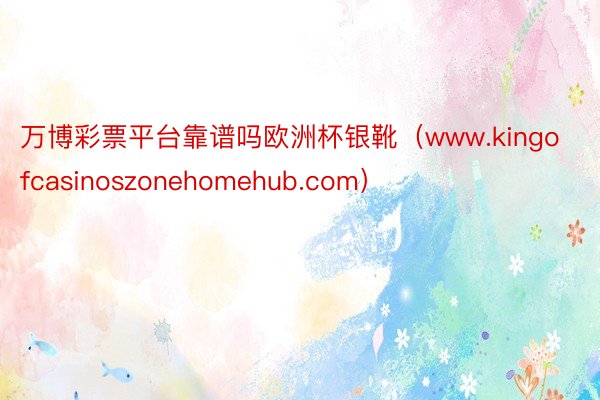 万博彩票平台靠谱吗欧洲杯银靴（www.kingofcasinoszonehomehub.com）